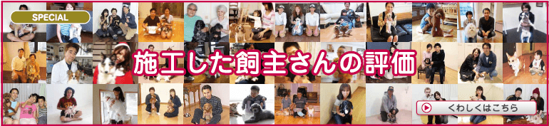 スペシャルコンテンツ:愛犬の床を施工した飼主さんの評価詳しくはこちら。